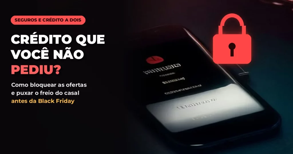 Celular escuro sobre uma mesa preta com um cadeado vermelho brilhante ao lado, com o texto CRÉDITO QUE VOCÊ NÃO PEDIU? Como bloquear as ofertas e puxar o freio do casal antes da Black Friday