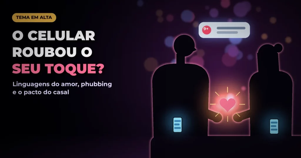 Silhuetas de um casal sentado no sofá com celulares acesos nas mãos, as outras mãos quase se tocando em volta de um coração rosa brilhante, sob uma notificação flutuante, em fundo escuro roxo de alto contraste, com o texto O CELULAR ROUBOU O SEU TOQUE?