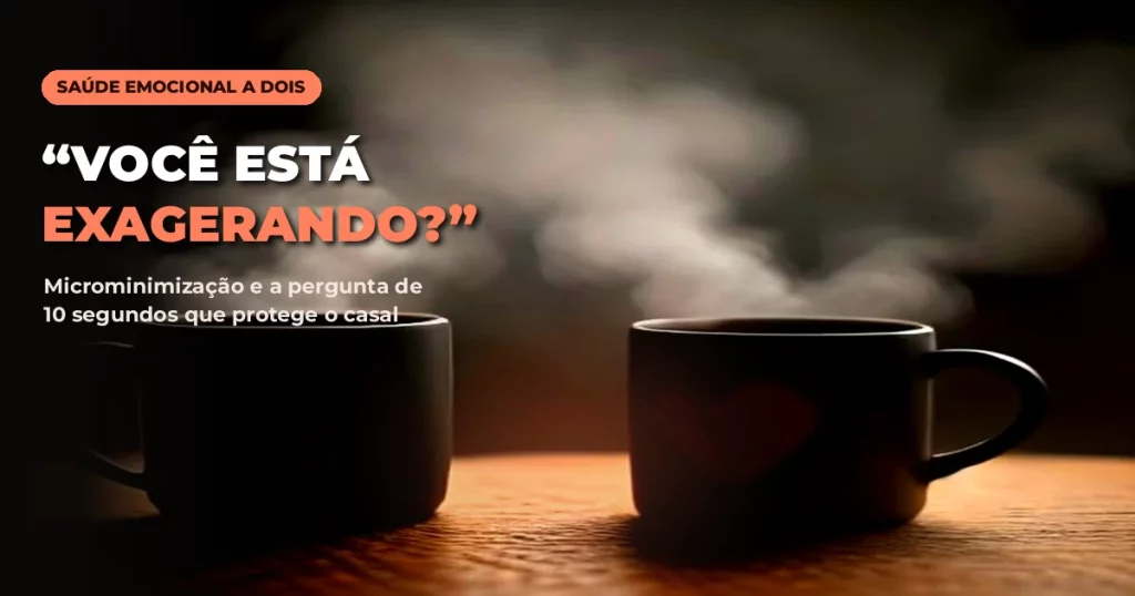 Duas canecas escuras de café fumegante sobre uma mesa de madeira em luz cinematográfica âmbar de alto contraste, uma delas com um coração, com o texto VOCÊ ESTÁ EXAGERANDO? e o subtítulo Microminimização e a pergunta de 10 segundos que protege o casal
