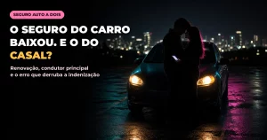 Silhueta de um casal abraçado ao lado de um carro com os faróis acesos à noite, com luz rosa e azul no contorno, asfalto molhado e luzes da cidade desfocadas, com o texto O SEGURO DO CARRO BAIXOU. E O DO CASAL?
